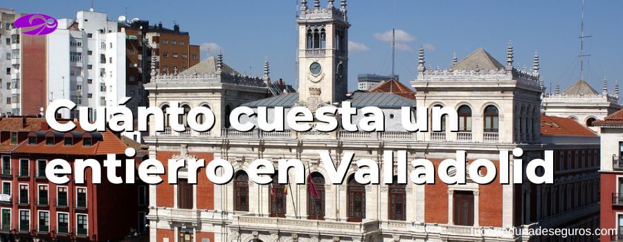 Cuánto Cuesta Un Entierro En Valladolid